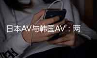 日本AV与韩国AV：两种不同的风格